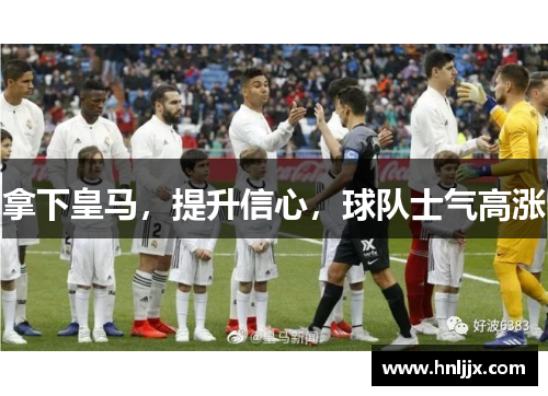 拿下皇马，提升信心，球队士气高涨
